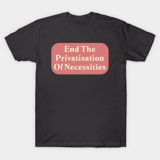 End The Privatisation Of Necessities T-Shirt